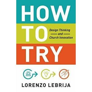 How to Try: Design Thinking and Church Innovation, Paperback - Lorenzo Lebrija imagine