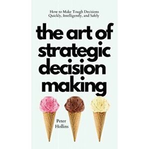 The Art of Strategic Decision-Making: How to Make Tough Decisions Quickly, Intelligently, and Safely, Hardcover - Peter Hollins imagine