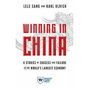 Winning in China: 8 Stories of Success and Failure in the World's Largest Economy, Paperback - Lele Sang imagine