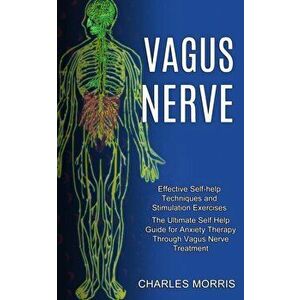 Vagus Nerve: The Ultimate Self Help Guide for Anxiety Therapy Through Vagus Nerve Treatment (Effective Self-help Techniques and Sti - Charles Morris imagine