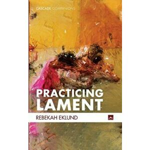 Practicing Lament, Paperback - Rebekah Eklund imagine