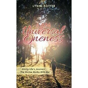 I Am Universal Oneness: Along Life's Journey the Divine Walks with Me, Hardcover - Lydia Potter imagine