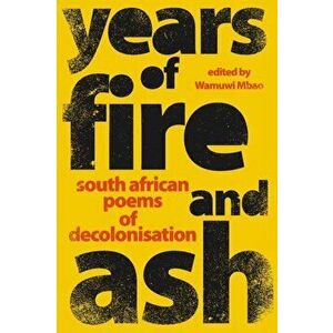 YEARS OF FIRE AND ASH - South African Poems of Decolonisation, Paperback - Wamuwi Mbao imagine