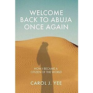 Welcome Back to Abuja Once Again: How I Became a Citizen of the World, Hardcover - Carol J. Yee imagine