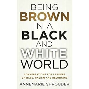 Being Brown in a Black and White World. Conversations for Leaders about Race, Racism and Belonging, Paperback - Annemarie Shrouder imagine