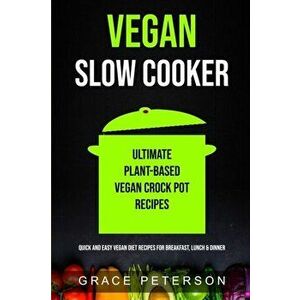 Vegan Slow Cooker: Ultimate Plant-Based Vegan Crock Pot Recipes (Quick And Easy Vegan Diet Recipes For Breakfast, Lunch & Dinner) - Grace Peterson imagine