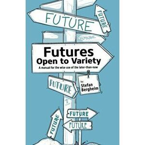 Futures - Open to Variety: A manual for the wise use of the later-than-now, Paperback - Stefan Bergheim imagine