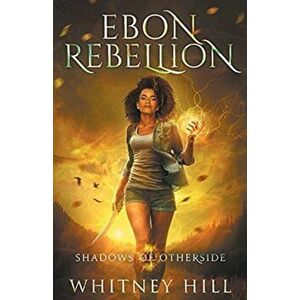 Ebon Rebellion: Shadows of Otherside Book 4, Paperback - Whitney Hill imagine
