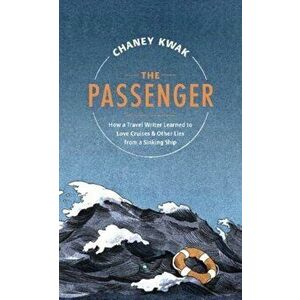 The Passenger: How a Travel Writer Learned to Love Cruises & Other Lies from a Sinking Ship, Hardcover - Chaney Kwak imagine