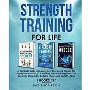 Strength Training For Life: A Complete Guide to Increase Your Energy and Reverse the Aging Process After 40 + Building Muscle for Beginners: 3 Boo - B imagine