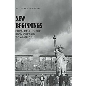 New Beginnings: From Behind the Iron Curtain to America, Paperback - Antonina Duridanova imagine