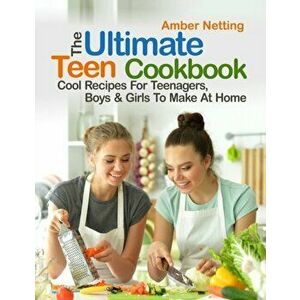 The Ultimate Teen Cookbook: Cool Recipes For Teenagers, Boys & Girls To Make At Home, Paperback - Amber Netting imagine