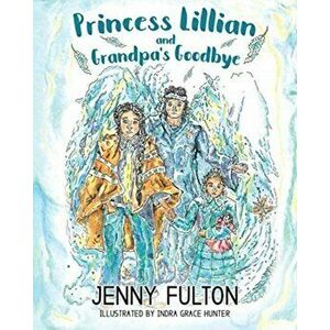 Princess Lillian and Grandpa's Goodbye, Paperback - Jenny Fulton imagine