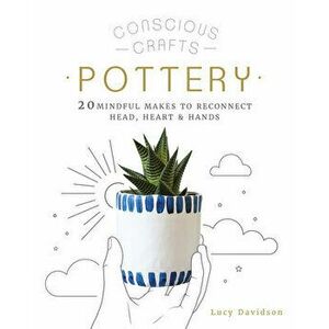 Conscious Crafts: Pottery: 20 Mindful Makes to Reconnect Head, Heart & Hands, Hardcover - Lucy Davidson imagine