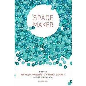 Spacemaker: How to Unplug, Unwind and Think Clearly in the Digital Age, Paperback - Daniel Sih imagine