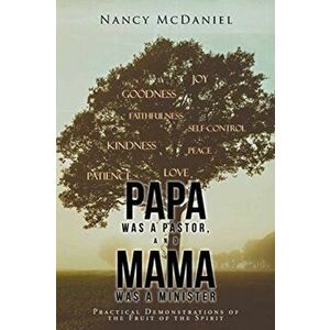 Papa Was a Pastor, and Mama Was a Minister: Practical Demonstrations of the Fruit of the Spirit, Paperback - Nancy McDaniel imagine
