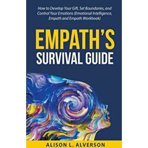 Empath's Survival Guide: How to Develop Your gift, Set Boundaries, and Control Your Emotions (Emotional Intelligence, Empath, and Empath Workbo - Alis imagine
