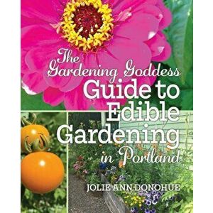 The Gardening Goddess Guide to Edible Gardening in Portland, Paperback - Jolie Ann Donohue imagine