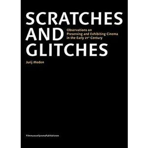 Scratches and Glitches: Observations on Preserving and Exhibiting Cinema in the Early 21st Century, Paperback - Jurij Meden imagine