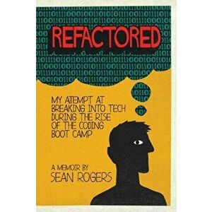 Refactored: My Attempt at Breaking into Tech During the Rise of the Coding Boot Camp, Paperback - Sean Rogers imagine