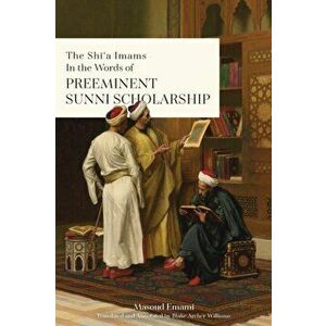 The Shī'a Imams in the words of Preeminent Sunni Scholarship, Paperback - Masoud Emami imagine