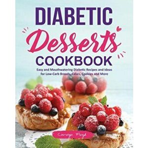 Diabetic Desserts Cookbook: Easy and Mouthwatering Diabetic Recipes and Ideas for Low-Carb Breads, Cakes, Cookies and More - Carolyn Floyd imagine