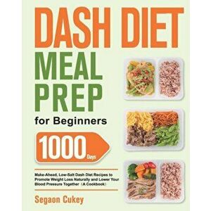 Dash Diet Meal Prep for Beginners: 1000-Day Make-Ahead, Low-Salt Dash Diet Recipes to Promote Weight Loss Naturally and Lower Your Blood Pressure Toge imagine