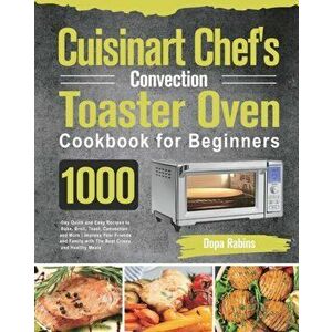 Cuisinart Chef's Convection Toaster Oven Cookbook for Beginners: 1000-Day Quick and Easy Recipes to Bake, Broil, Toast, Convection and More Impress Yo imagine