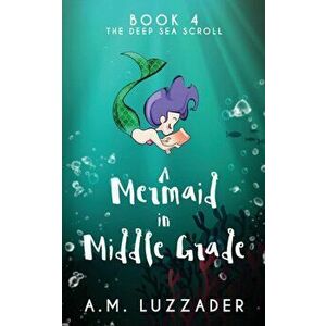 A Mermaid in Middle Grade Book 4: The Deep Sea Scroll, Paperback - A. M. Luzzader imagine