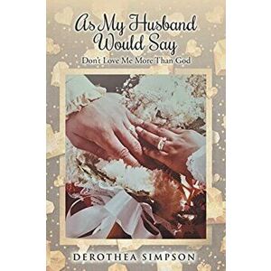 As My Husband Would Say: Don't Love Me More Than God, Paperback - Derothea Simpson imagine