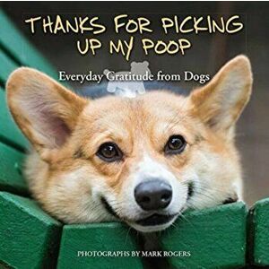 Thanks for Picking Up My Poop: Everyday Gratitude from Dogs, Paperback - Mark Rogers imagine