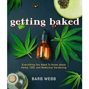 Getting Baked: Everything You Need to Know about Hemp, Cbd, and Medicinal Gardening, Paperback - Barb Webb imagine