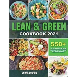Lean and Green Cookbook 2021: 550+ Lean & Green and Fueling Hacks Recipes to Help You Keep Health and Loss Weight - Laura Lozano imagine
