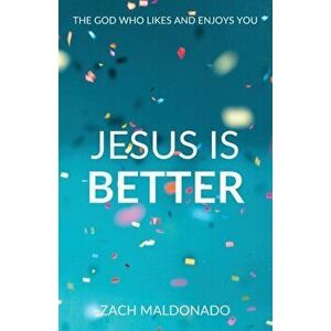 Jesus Is Better: The God Who Likes and Enjoys You, Paperback - Zach Maldonado imagine