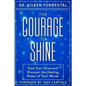 The Courage to Shine: Find Your Voice and Discover the Healing Power of Your Words, Paperback - Eileen Forrestal imagine