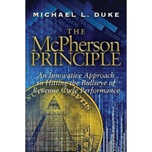 The McPherson Principle: An Innovative Approach to Hitting the Bullseye of Revenue Cycle Performance, Paperback - Michael L. Duke imagine