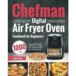 Chefman Digital Air Fryer Oven Cookbook for Beginners: 1000-Day Easy and Delicious Recipes to Fry, Bake, Grill, and Roast with your Air Fryer Oven - J imagine