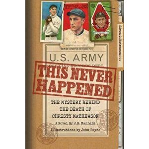 This Never Happened: The Mystery Behind the Death of Christy Mathewson: The Mystery Behind the Death of Christy Mathewson - J. B. Manheim imagine