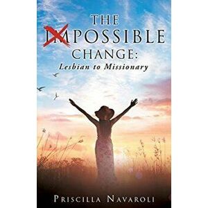 The Impossible Change: Lesbian to Missionary, Paperback - Priscilla Navaroli imagine