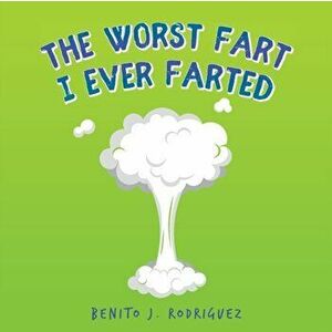 The Worst Fart I Ever Farted, Paperback - Benito J. Rodriguez imagine