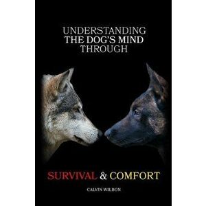 Understanding the Dog's Mind Through Survival & Comfort, Paperback - Calvin Wilbon imagine