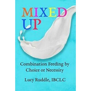 Mixed Up: Combination Feeding by Choice or Necessity, Paperback - Lucy Ruddle imagine