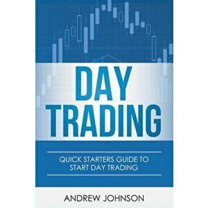 Day Trading: Quick Starters Guide To Day Trading, Paperback - Andrew Johnson imagine