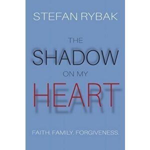 The Shadow On My Heart: Faith. Family. Forgivness, Paperback - Stefan Rybak imagine