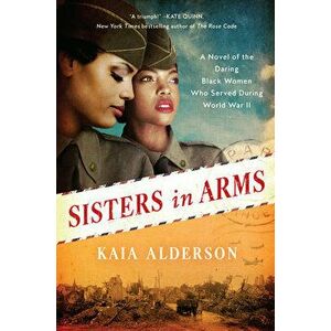 Sisters in Arms: A Novel of the Daring Black Women Who Served During World War II, Paperback - Kaia Alderson imagine