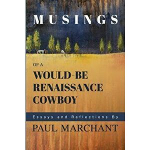 Musings of a Would-be Rennaisance Cowboy, Paperback - Paul G. Marchant imagine