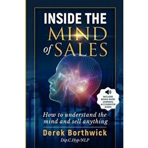 Inside The Mind of Sales: How To Understand The Mind And Sell Anything, Paperback - Derek Borthwick imagine