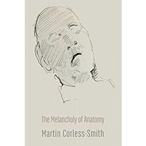 The Melancholy of Anatomy, Paperback - Martin Corless-Smith imagine