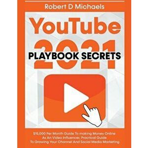 YouTube Playbook Secrets 2021 $15, 000 Per Month Guide To making Money Online As An Video Influencer, Practical Guide To Growing Your Channel And Socia imagine