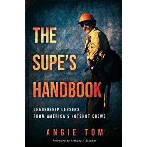 The Supe's Handbook: Leadership Lessons from America's Hotshot Crews, Paperback - Angie Tom imagine